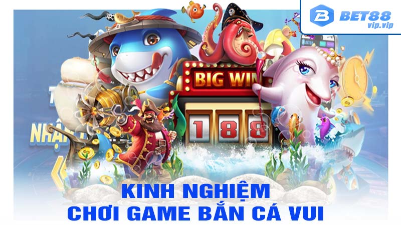 Kinh nghiệm chơi bắn cá vui vẻ